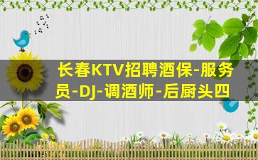 长春KTV招聘酒保-服务员-DJ-调酒师-后厨头四